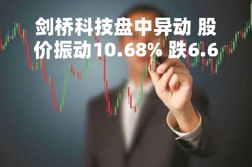 剑桥科技盘中异动 股价振动10.68% 跌6.69% 报22.47元