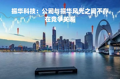 振华科技：公司与振华风光之间不存在竞争关系