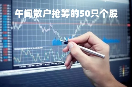 午间散户抢筹的50只个股