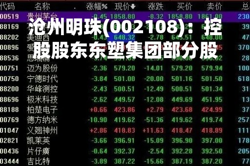沧州明珠(002108)：控股股东东塑集团部分股份质押及解除质押，剩余被质押股份2.65亿股