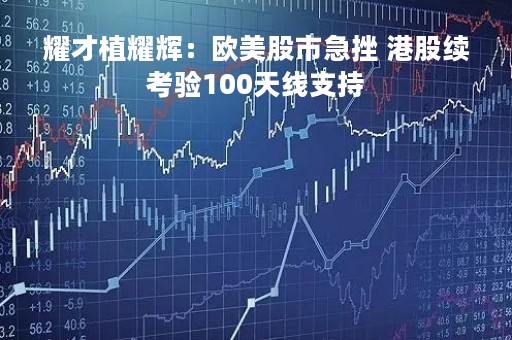 耀才植耀辉：欧美股市急挫 港股续考验100天线支持