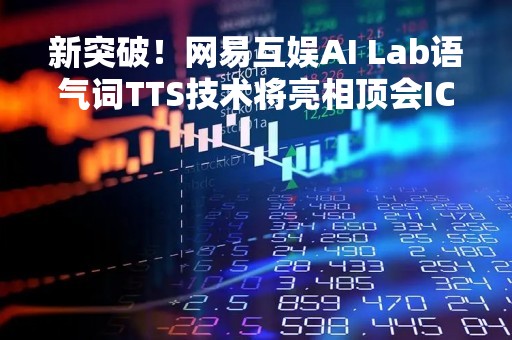 新突破！网易互娱AI Lab语气词TTS技术将亮相顶会ICASSP 2023