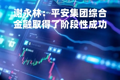 谢永林：平安集团综合金融取得了阶段性成功