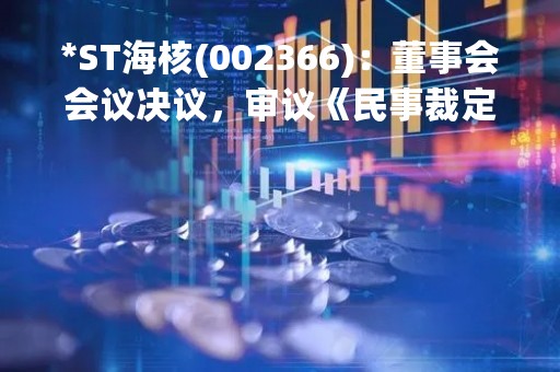 *ST海核(002366)：董事会会议决议，审议《民事裁定书》