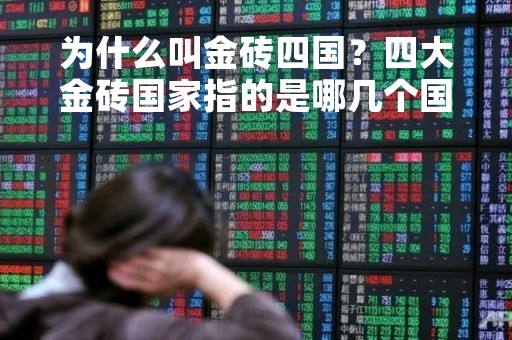 为什么叫金砖四国?四大金砖国家指的是哪几个国家为什么叫金砖国家 为什么叫金砖四国?四大金砖国家指的是哪几个国家为什么叫金砖国家