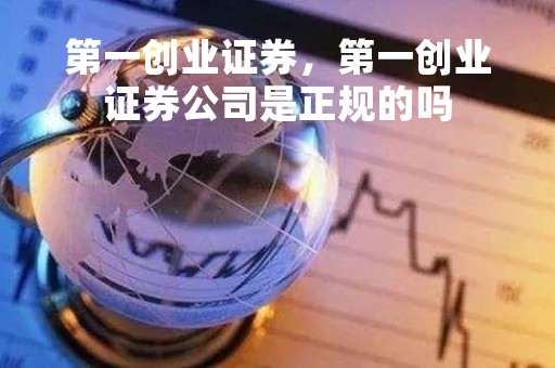第一创业证券,第一创业证券公司是正规的吗 第一创业证券,第一创业证券公司是正规的吗