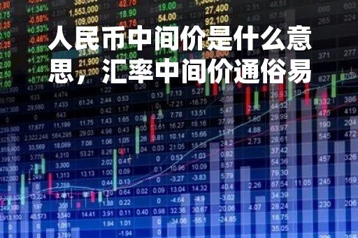 人民币中间价是什么意思，汇率中间价通俗易懂的解释