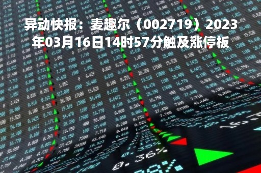 异动快报：麦趣尔（002719）2023年03月16日14时57分触及涨停板