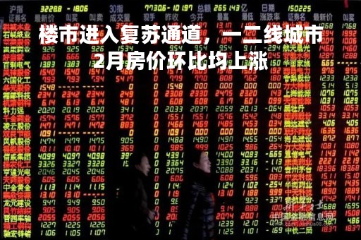 楼市进入复苏通道，一二线城市2月房价环比均上涨