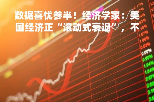 数据喜忧参半！经济学家：美国经济正“滚动式衰退”，不着陆概率升温
