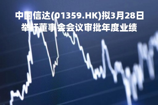 中国信达(01359.HK)拟3月28日举行董事会会议审批年度业绩
