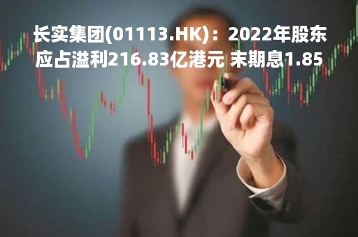 长实集团(01113.HK)：2022年股东应占溢利216.83亿港元 末期息1.85港元