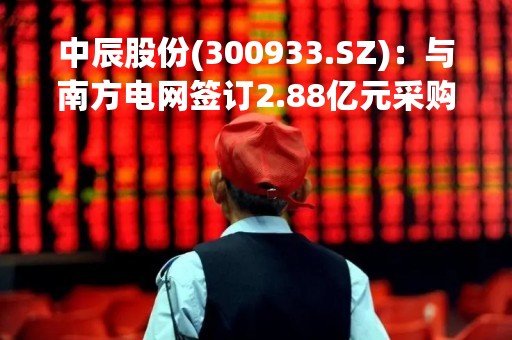 中辰股份(300933.SZ)：与南方电网签订2.88亿元采购合同