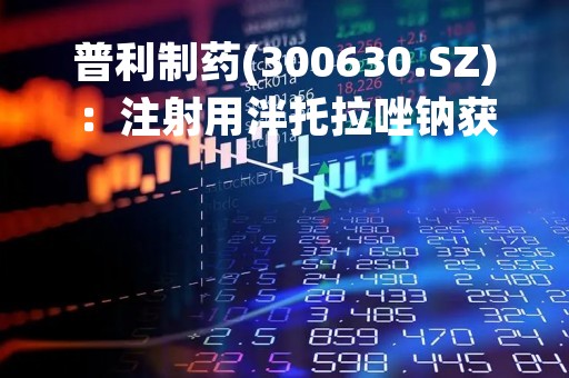 普利制药(300630.SZ)：注射用泮托拉唑钠获乌克兰卫生部上市许可