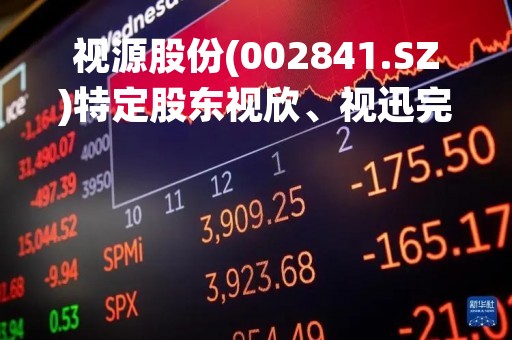 视源股份(002841.SZ)特定股东视欣、视迅完成减持1.135%股份