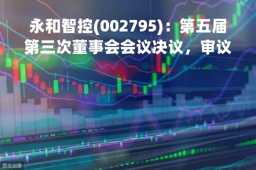 永和智控(002795)：第五届第三次董事会会议决议，审议《关于全资子公司浙江永和智控科技有限公司收购资产暨关联交易的议案》