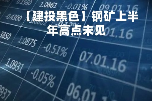 【建投黑色】钢矿上半年高点未见