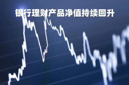 银行理财产品净值持续回升