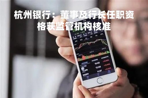 杭州银行：董事及行长任职资格获监管机构核准