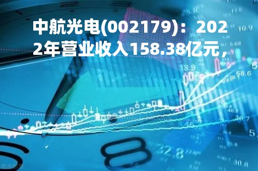 中航光电(002179)：2022年营业收入158.38亿元，与上期同比增加23.09%