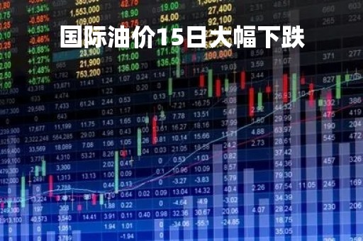 国际油价15日大幅下跌