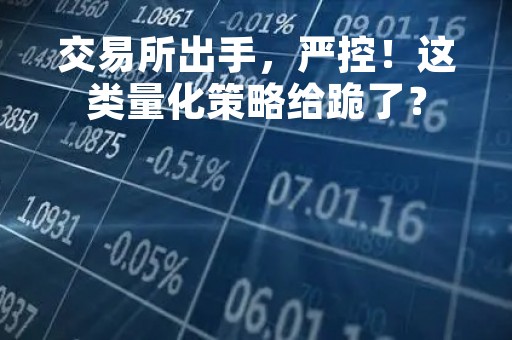 交易所出手，严控！这类量化策略给跪了？