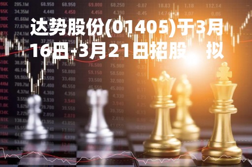达势股份(01405)于3月16日-3月21日招股，拟发行1279.9万股