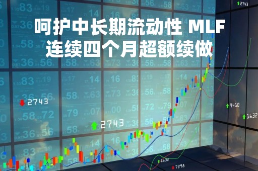 呵护中长期流动性 MLF连续四个月超额续做