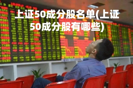 上证50成分股名单(上证50成分股有哪些)