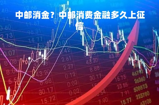 中邮消金?中邮消费金融多久上征信