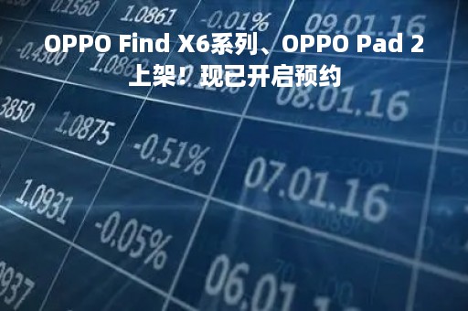 OPPO Find X6系列、OPPO Pad 2上架！现已开启预约