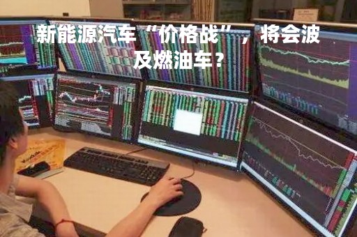新能源汽车“价格战”，将会波及燃油车？