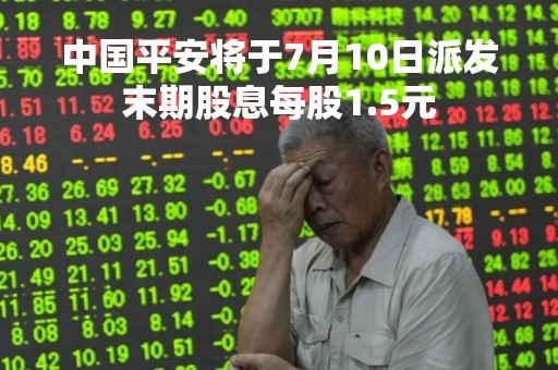 中国平安将于7月10日派发末期股息每股1.5元