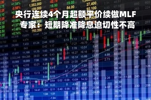 央行连续4个月超额平价续做MLF  专家：短期降准降息迫切性不高