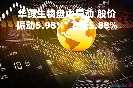 华绿生物盘中异动 股价振动5.98%  上涨5.88%