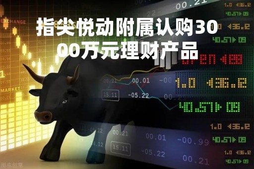 指尖悦动附属认购3000万元理财产品
