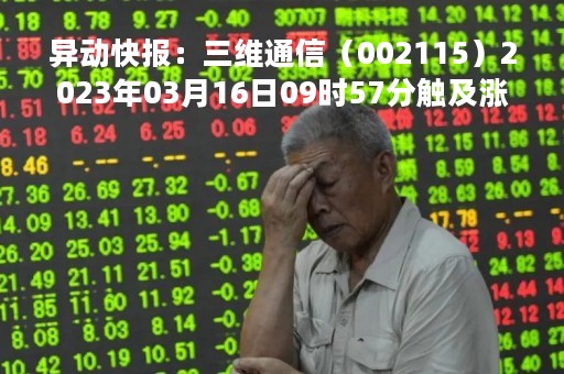异动快报：三维通信（002115）2023年03月16日09时57分触及涨停板
