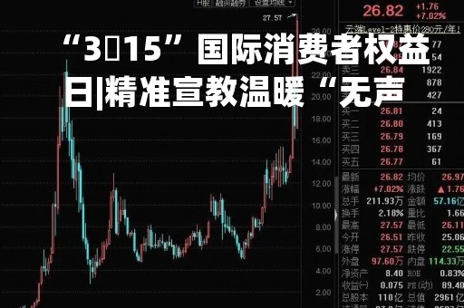 “3・15”国际消费者权益日|精准宣教温暖“无声的世界”