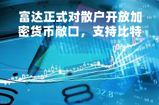 富达正式对散户开放加密货币敞口，支持比特币与以太坊交易