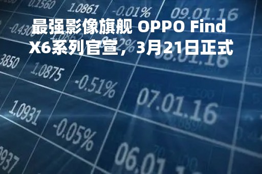 最强影像旗舰 OPPO Find X6系列官宣，3月21日正式发布