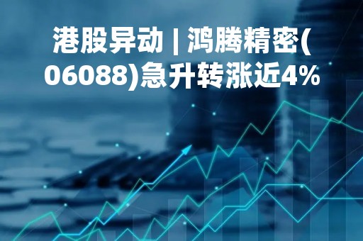港股异动 | 鸿腾精密(06088)急升转涨近4% 报道称鸿海拿下苹果AIRPODS订单