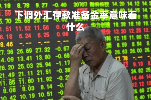 下调外汇存款准备金率意味着什么
