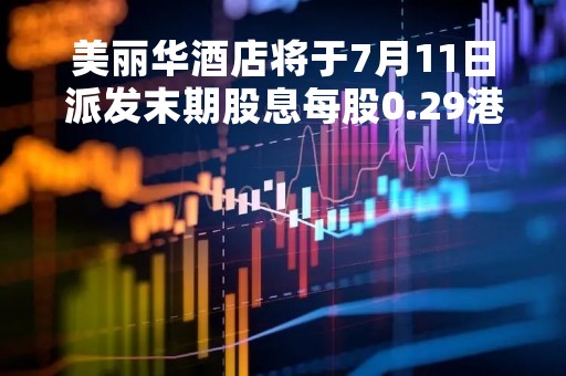 美丽华酒店将于7月11日派发末期股息每股0.29港元