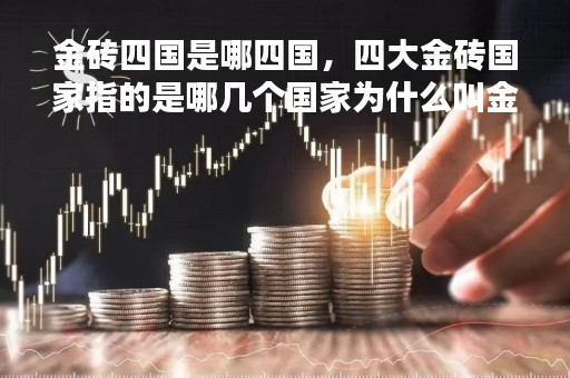 金砖四国是哪四国，四大金砖国家指的是哪几个国家为什么叫金砖国家