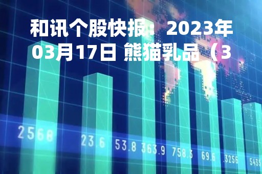 和讯个股快报：2023年03月17日 熊猫乳品（300898），该股K线呈现“好友反攻”形态