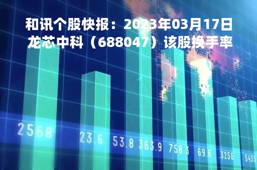 和讯个股快报：2023年03月17日 龙芯中科（688047）该股换手率大于5%