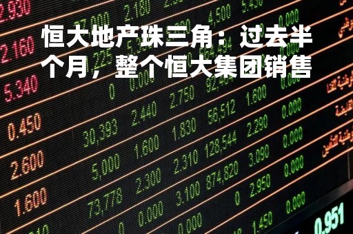 恒大地产珠三角：过去半个月，整个恒大集团销售50.9亿元
