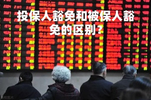 投保人豁免和被保人豁免的区别？