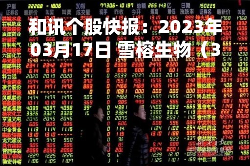 和讯个股快报：2023年03月17日 雪榕生物（300511）该股换手率大于5%
