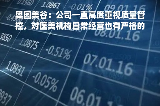 奥园美谷：公司一直高度重视质量管控，对医美机构日常经营也有严格的合规要求，积极做好相关监督管理工作